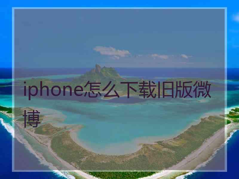 iphone怎么下载旧版微博