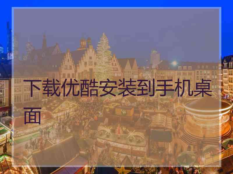 下载优酷安装到手机桌面