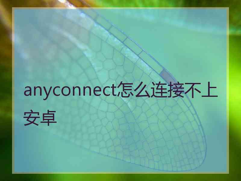 anyconnect怎么连接不上安卓