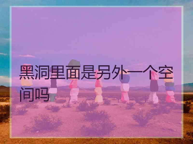 黑洞里面是另外一个空间吗