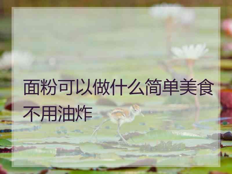 面粉可以做什么简单美食不用油炸