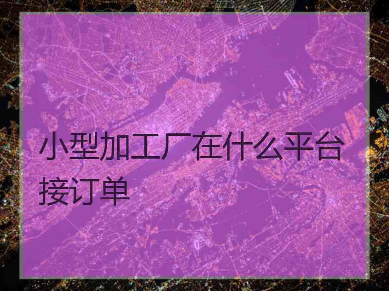 小型加工厂在什么平台接订单