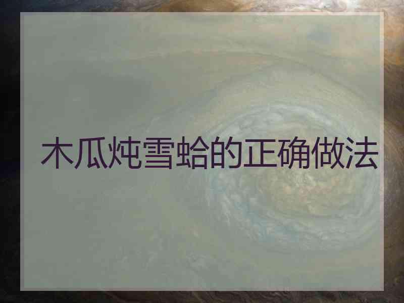 木瓜炖雪蛤的正确做法