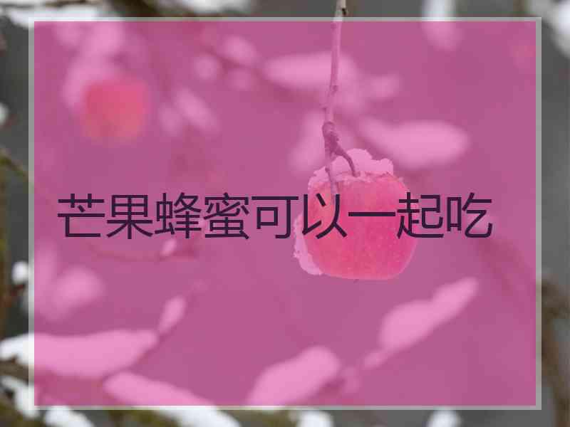 芒果蜂蜜可以一起吃