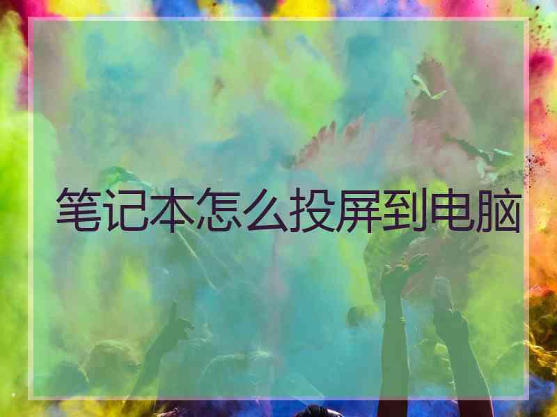 笔记本怎么投屏到电脑