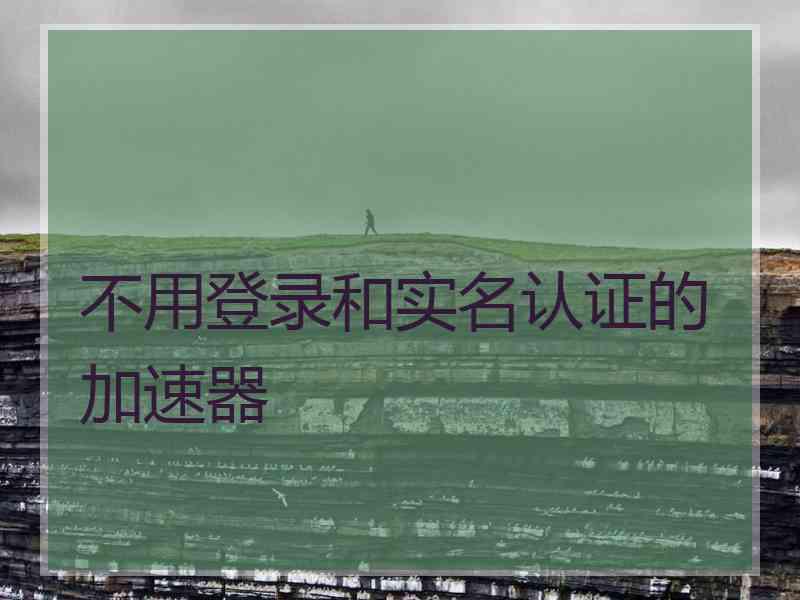 不用登录和实名认证的加速器