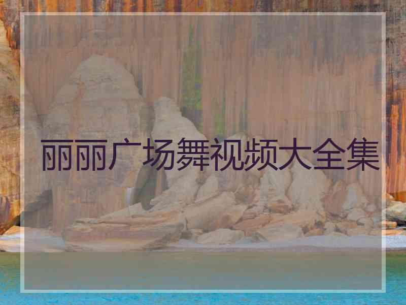 丽丽广场舞视频大全集