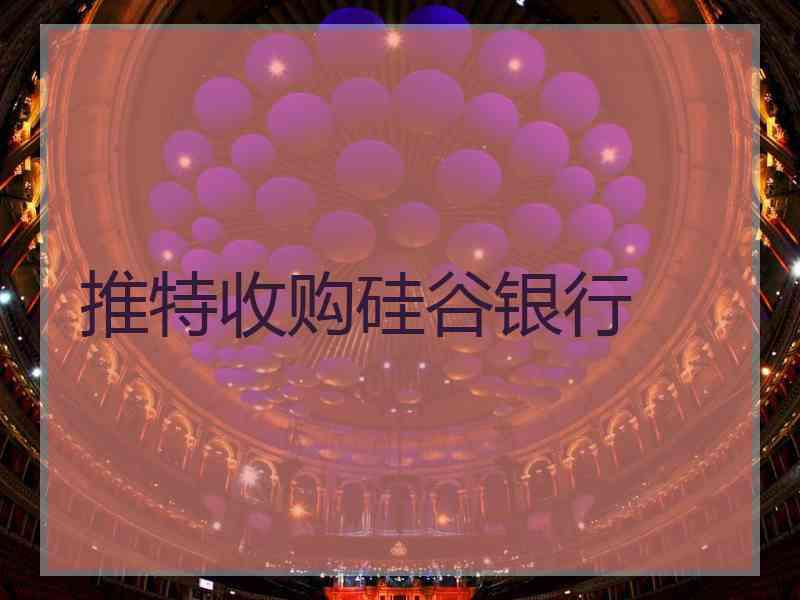 推特收购硅谷银行