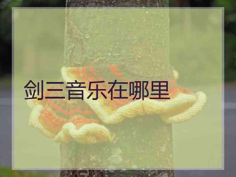 剑三音乐在哪里