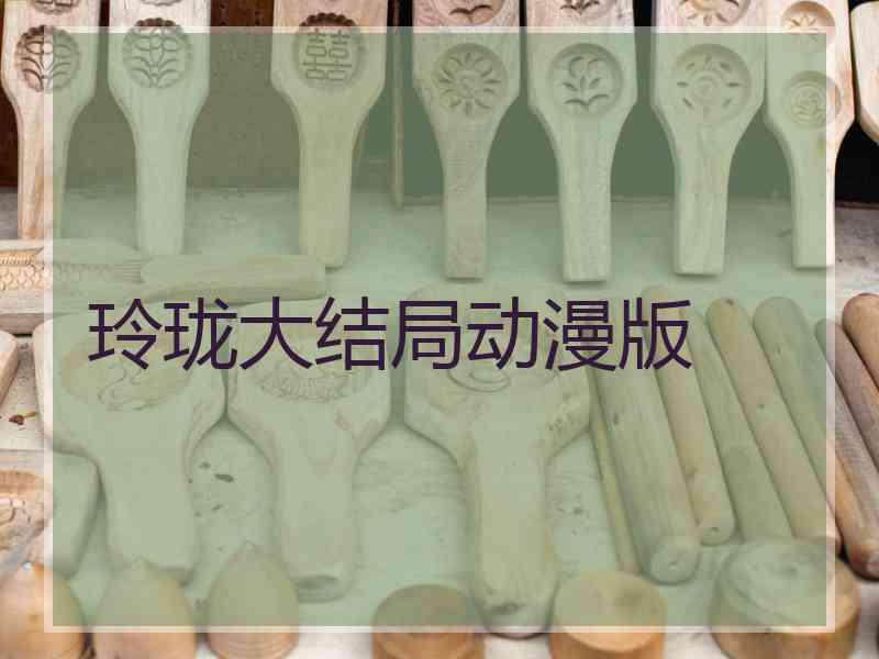 玲珑大结局动漫版