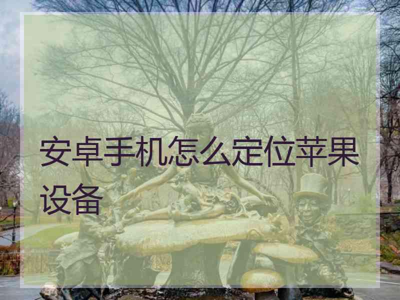 安卓手机怎么定位苹果设备