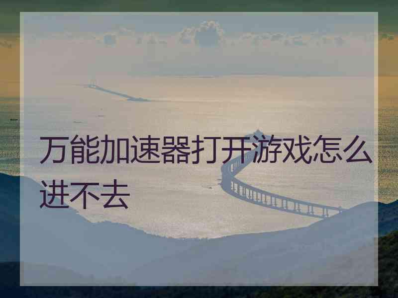 万能加速器打开游戏怎么进不去