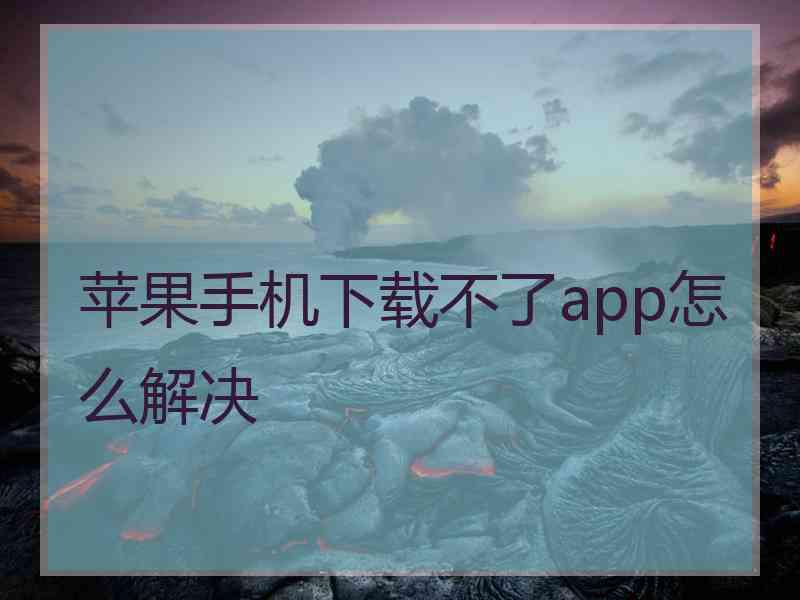 苹果手机下载不了app怎么解决