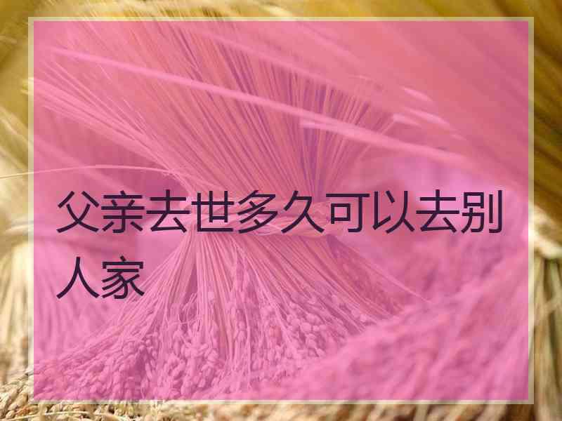 父亲去世多久可以去别人家