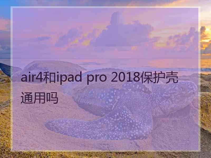 air4和ipad pro 2018保护壳通用吗