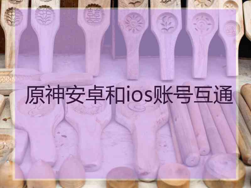 原神安卓和ios账号互通