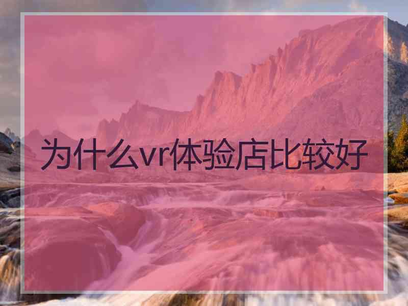 为什么vr体验店比较好