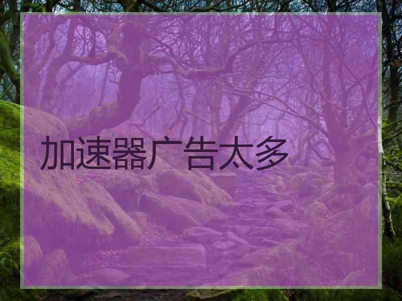 加速器广告太多