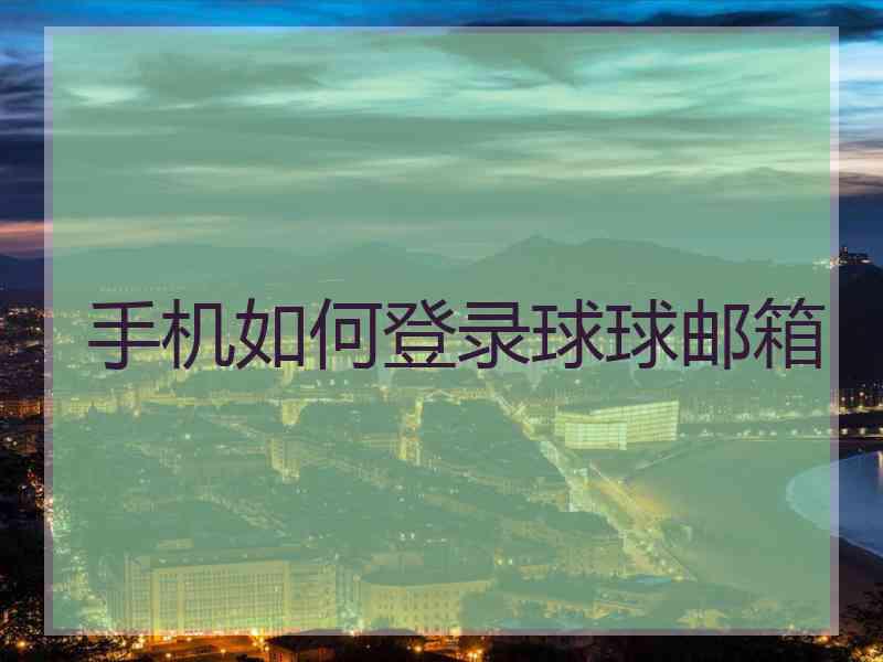 手机如何登录球球邮箱