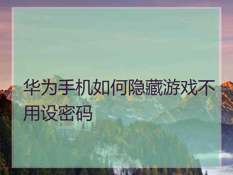 华为手机如何隐藏游戏不用设密码