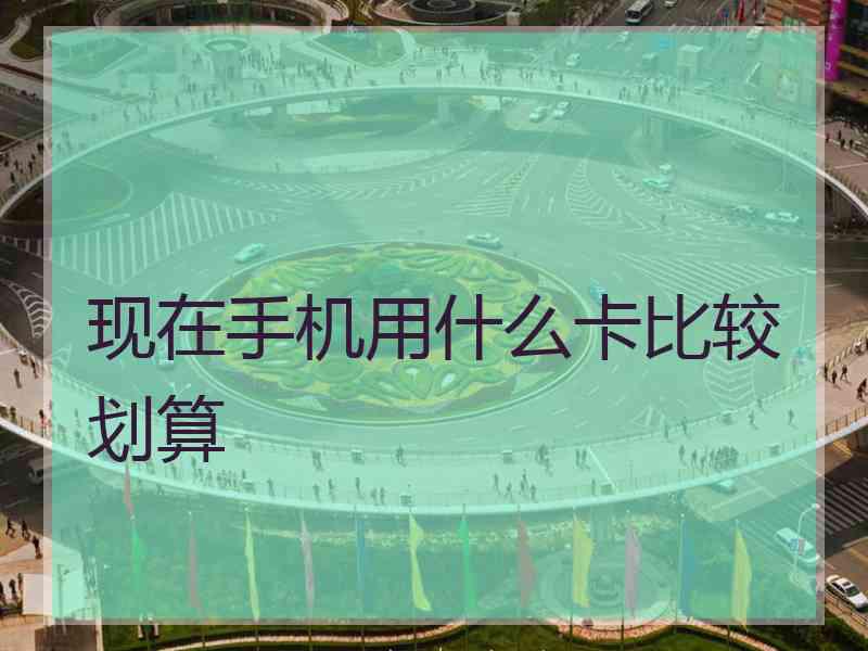 现在手机用什么卡比较划算