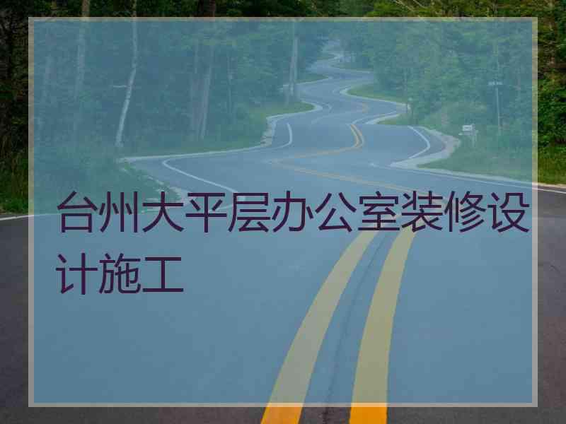 台州大平层办公室装修设计施工