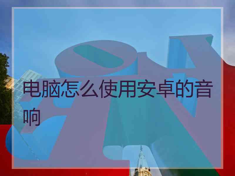 电脑怎么使用安卓的音响
