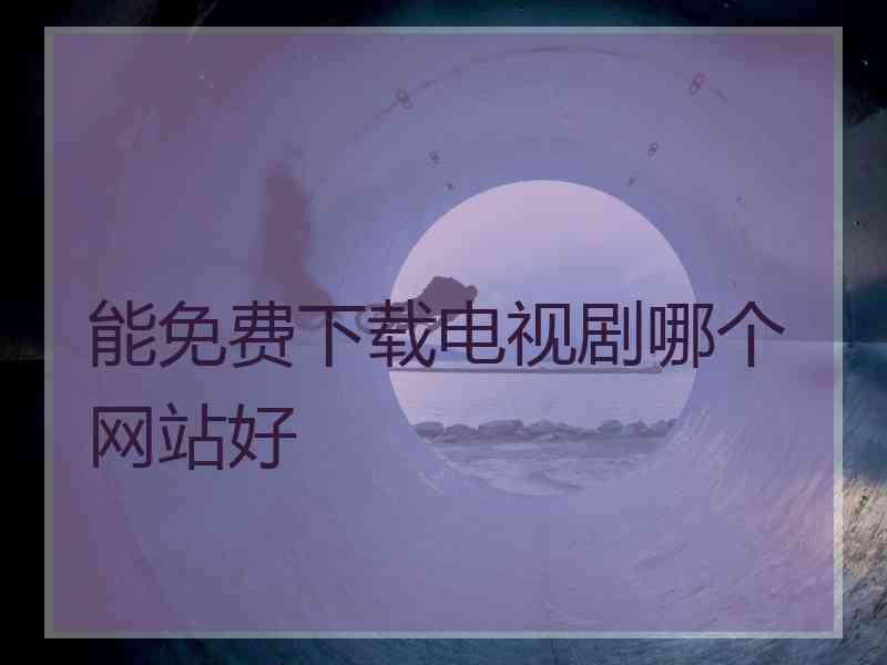 能免费下载电视剧哪个网站好
