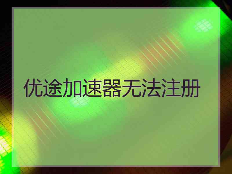 优途加速器无法注册