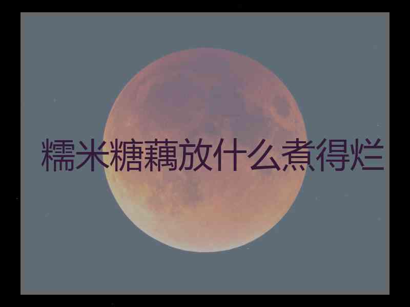 糯米糖藕放什么煮得烂