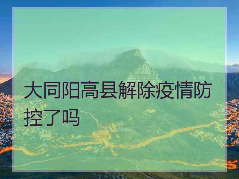 大同阳高县解除疫情防控了吗