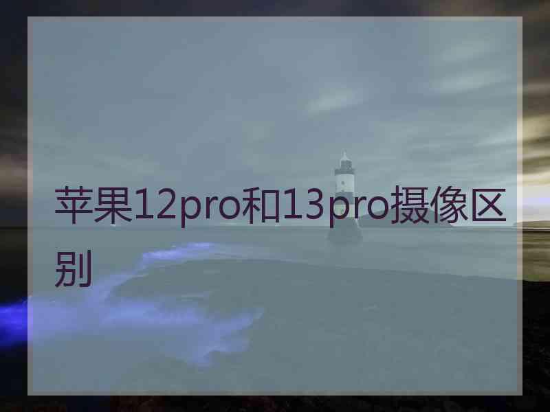苹果12pro和13pro摄像区别