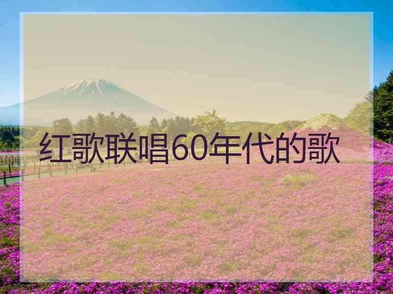 红歌联唱60年代的歌