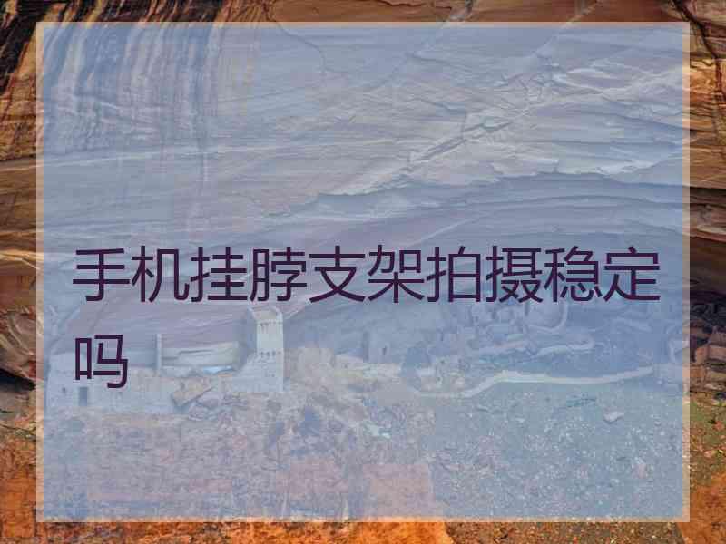 手机挂脖支架拍摄稳定吗