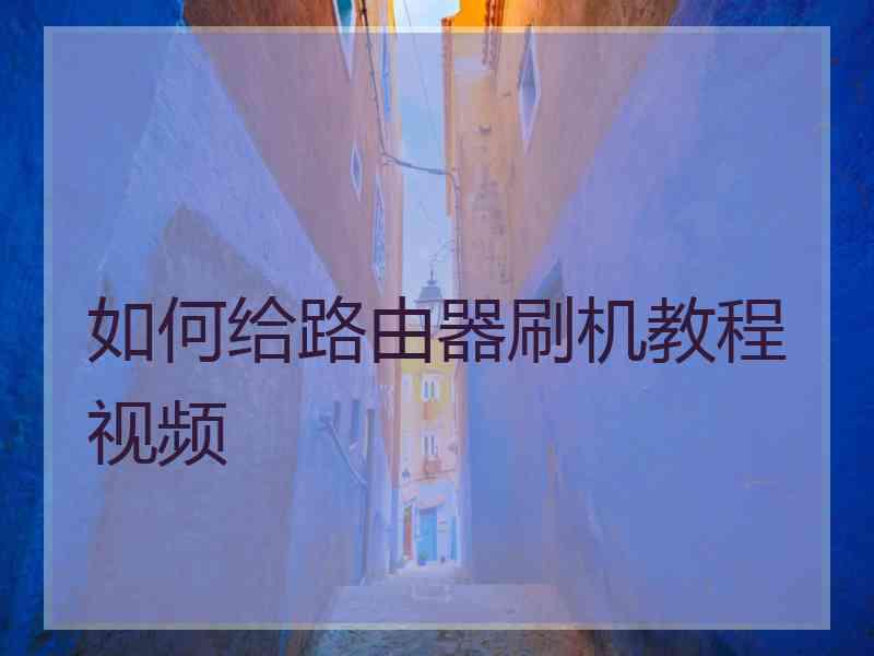 如何给路由器刷机教程视频
