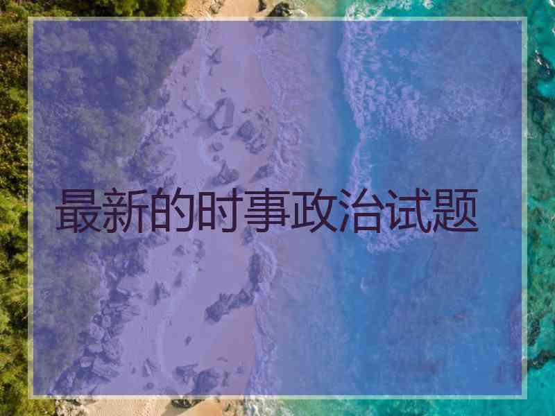 最新的时事政治试题