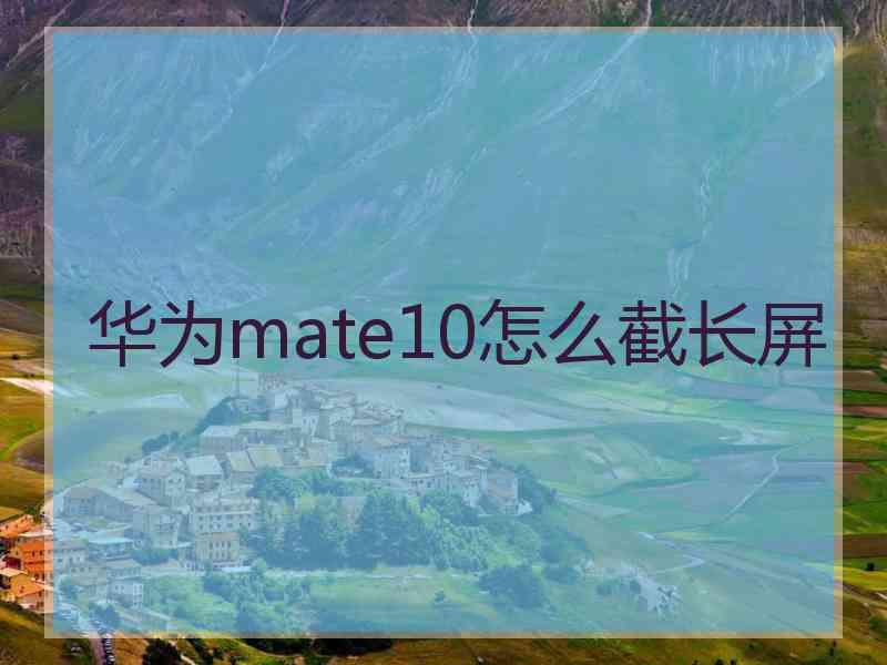 华为mate10怎么截长屏