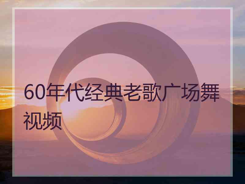 60年代经典老歌广场舞视频