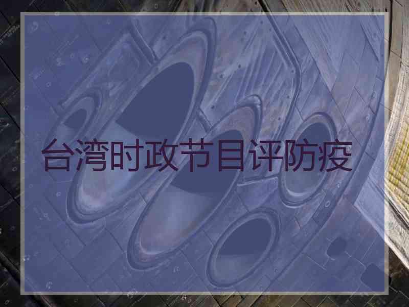台湾时政节目评防疫