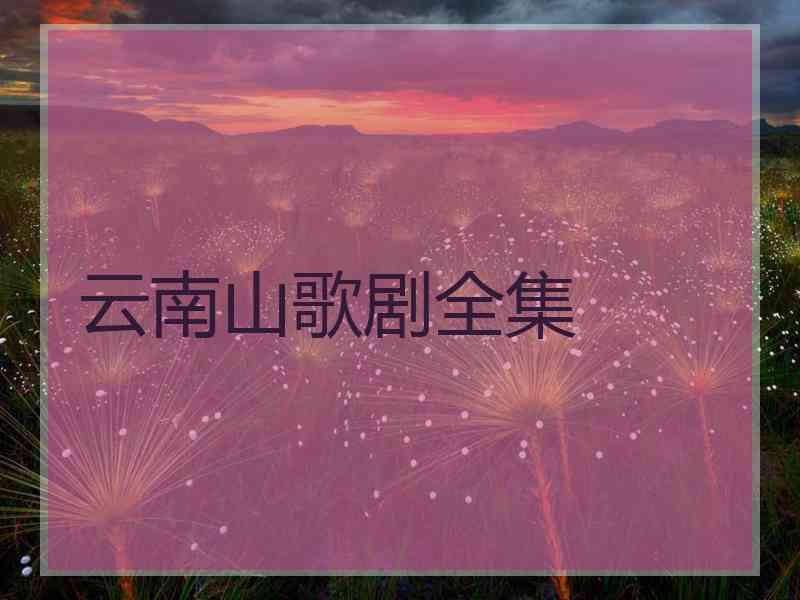 云南山歌剧全集