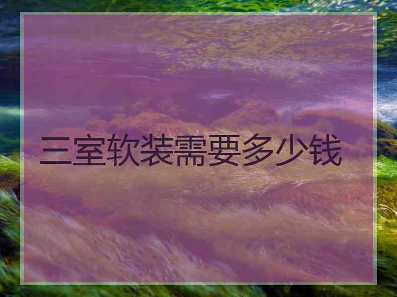 三室软装需要多少钱