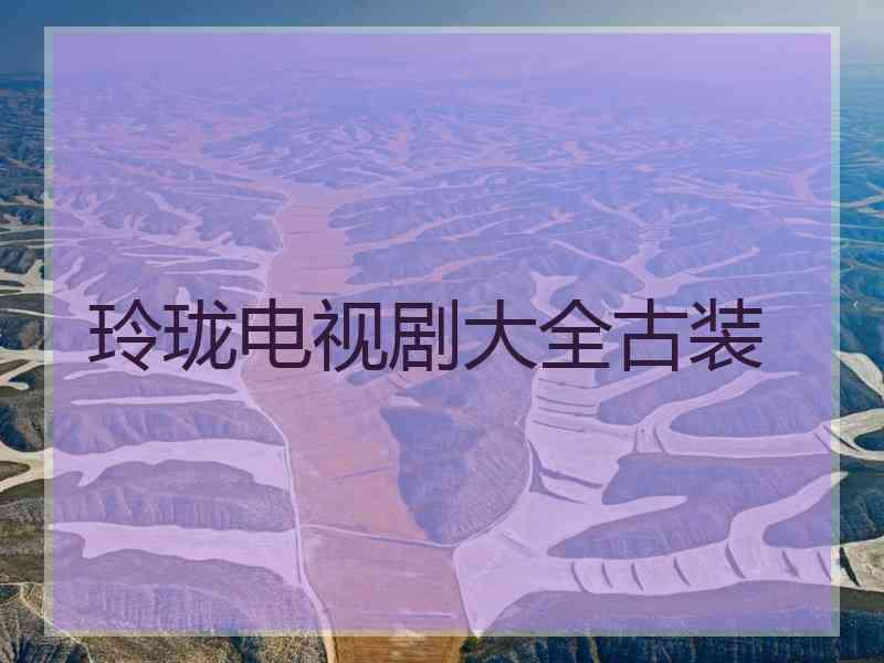 玲珑电视剧大全古装