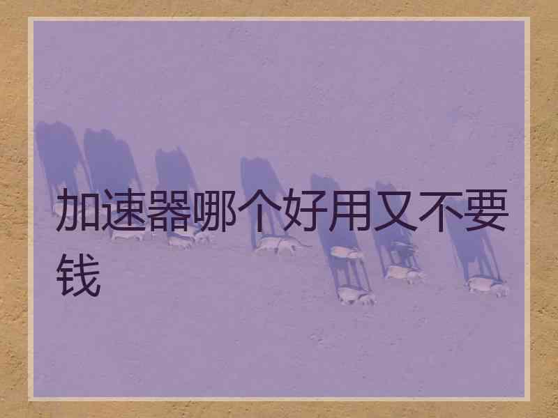 加速器哪个好用又不要钱