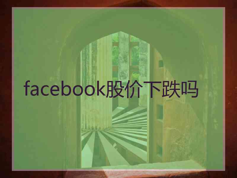facebook股价下跌吗