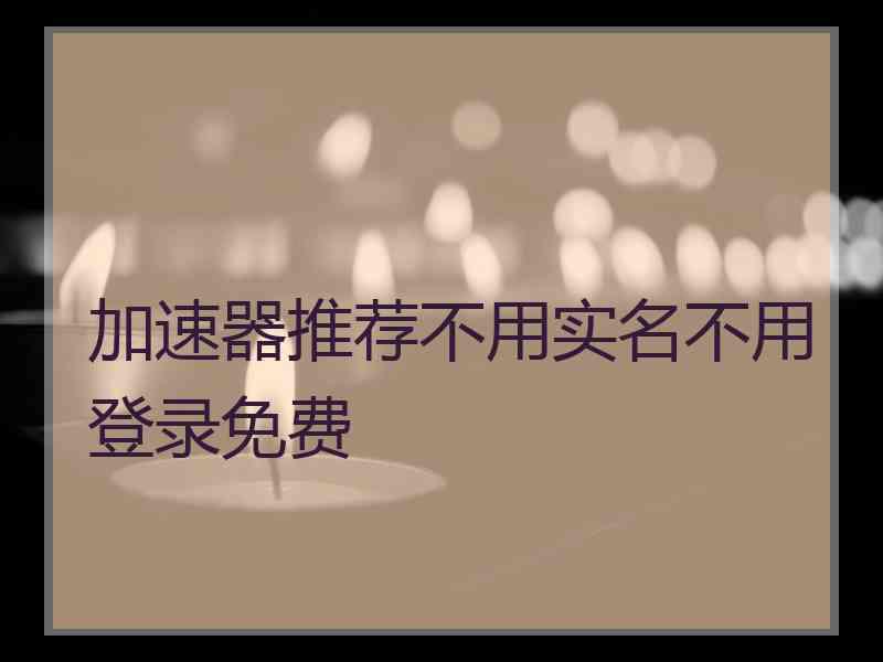 加速器推荐不用实名不用登录免费