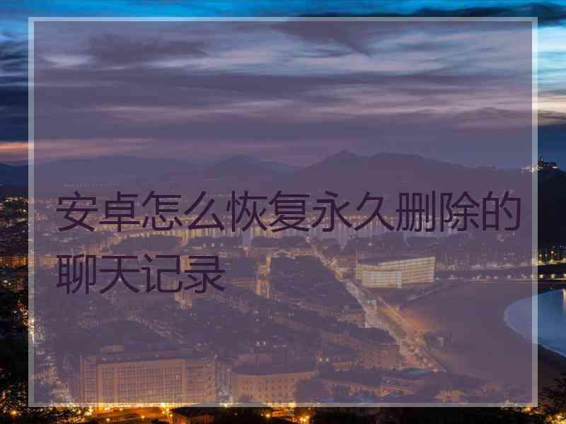 安卓怎么恢复永久删除的聊天记录