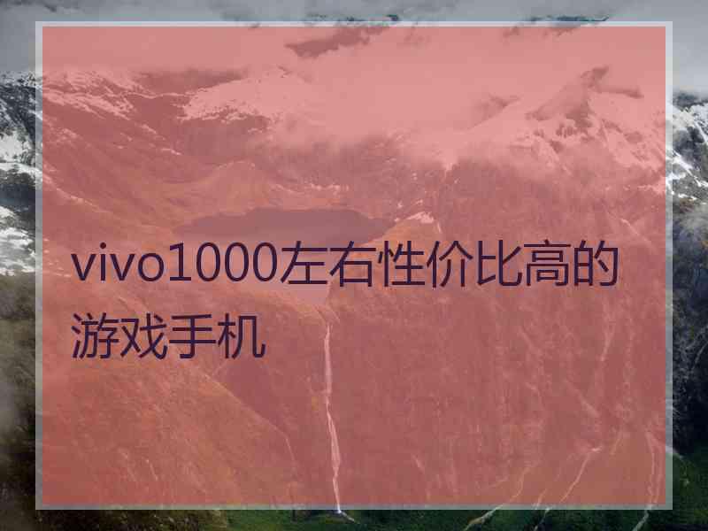vivo1000左右性价比高的游戏手机