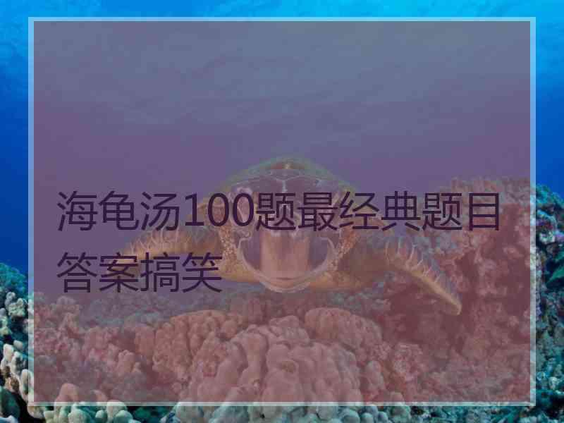 海龟汤100题最经典题目答案搞笑