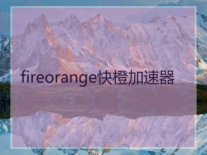 fireorange快橙加速器