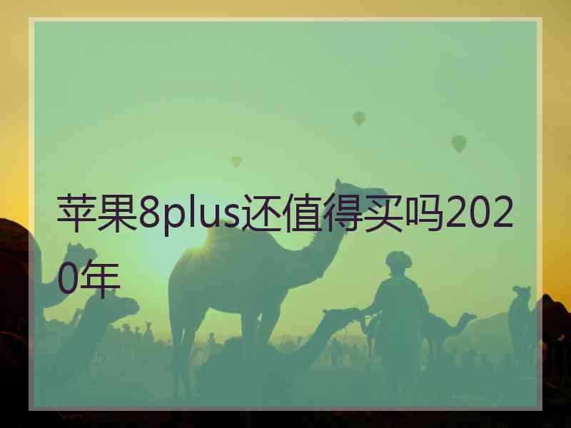 苹果8plus还值得买吗2020年